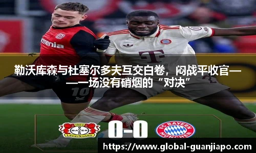 勒沃库森与杜塞尔多夫互交白卷，闷战平收官——一场没有硝烟的“对决”