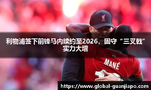 利物浦签下前锋马内续约至2026，固守“三叉戟”实力大增