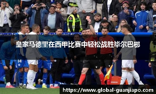 皇家马德里在西甲比赛中轻松战胜毕尔巴鄂