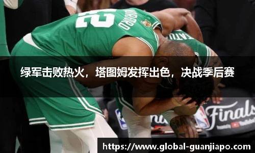 绿军击败热火，塔图姆发挥出色，决战季后赛