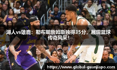 湖人vs雄鹿：勒布朗詹姆斯独得35分，展现篮球传奇风采！