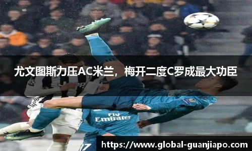 尤文图斯力压AC米兰，梅开二度C罗成最大功臣