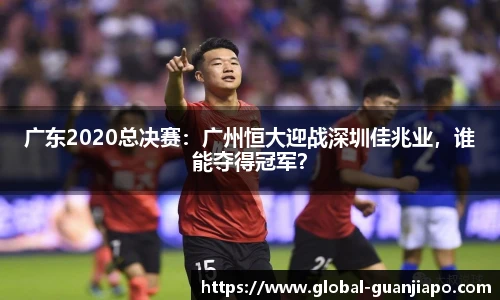 广东2020总决赛：广州恒大迎战深圳佳兆业，谁能夺得冠军？