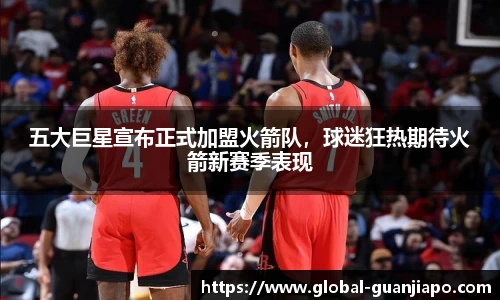 五大巨星宣布正式加盟火箭队，球迷狂热期待火箭新赛季表现