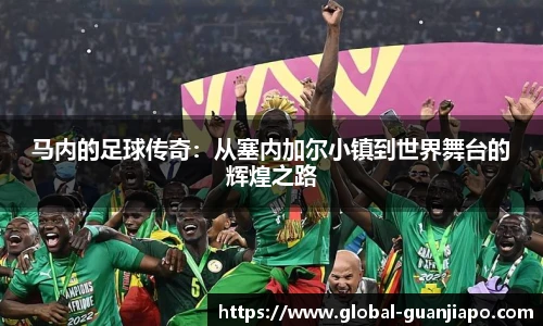 马内的足球传奇：从塞内加尔小镇到世界舞台的辉煌之路