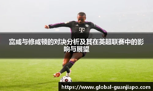 富咸与修咸顿的对决分析及其在英超联赛中的影响与展望