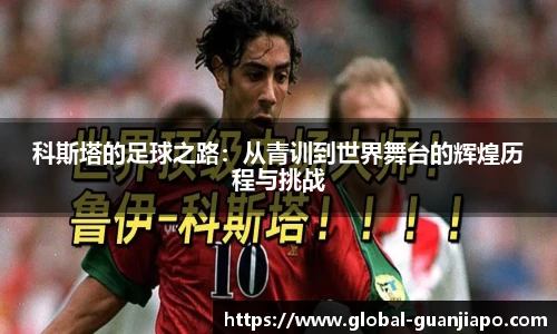 科斯塔的足球之路：从青训到世界舞台的辉煌历程与挑战