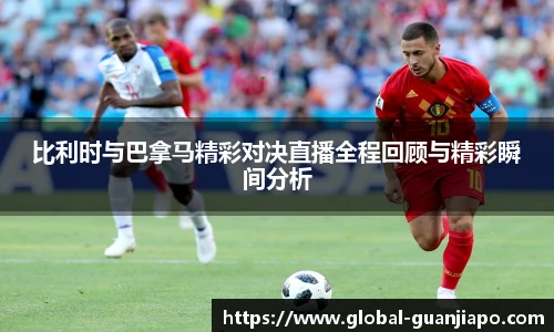 比利时与巴拿马精彩对决直播全程回顾与精彩瞬间分析