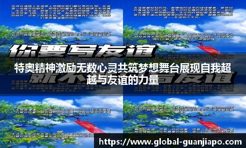 特奥精神激励无数心灵共筑梦想舞台展现自我超越与友谊的力量
