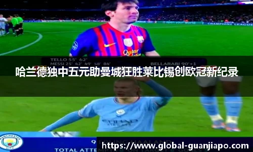 哈兰德独中五元助曼城狂胜莱比锡创欧冠新纪录