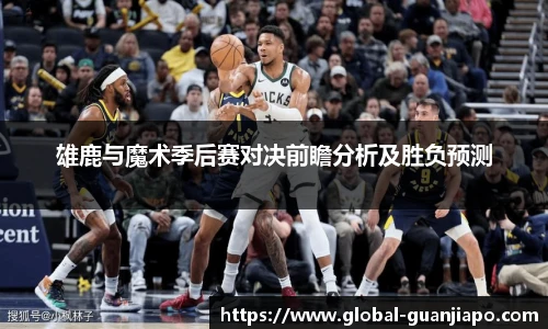 雄鹿与魔术季后赛对决前瞻分析及胜负预测