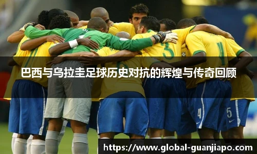 巴西与乌拉圭足球历史对抗的辉煌与传奇回顾